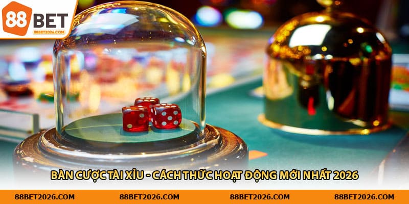 Bàn Cược Tài Xỉu - Cách Thức Hoạt Động Mới Nhất 2026