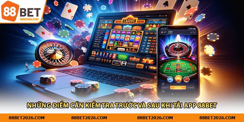 Những điểm cần kiểm tra trước và sau khi tải app 88Bet